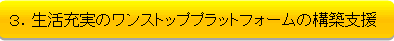 生活充実のワンストップぷラットフォームの構築支援