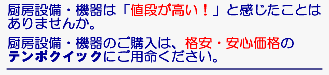 厨房設備・機器は、「値段が高い」と感じたことはありませんか。厨房設備・機器のご購入は、格安・安心価格のテンポクイックにご用命ください。