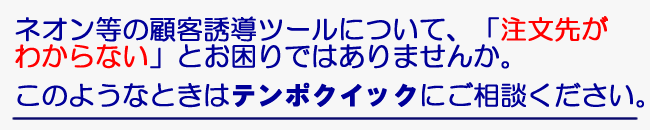 ネオン等の顧客誘導ツールについて、「注文先がわからない」などとお困りではありませんか。このような時はご相談ください。