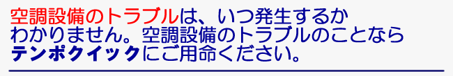 空調設備のトラブルは、いつ発生するかわかりません。空調設備のトラブルのことならテンポクイックにご用命ください。