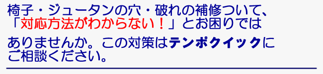 椅子・ジュータンの穴・破れの補修について、「対応方法がわからない！」とお困りではありませんか。この対策はご相談ください。