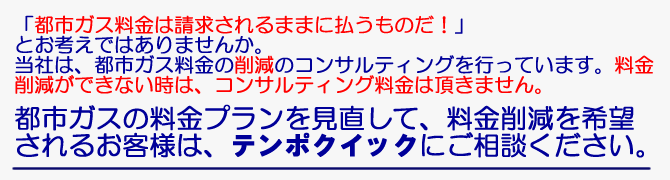 都市ガス料金について「なんとか安くならないか」とお考えになったことはないでしょうか？都市ガス料金の削減ならテンポクイックにお任せください。