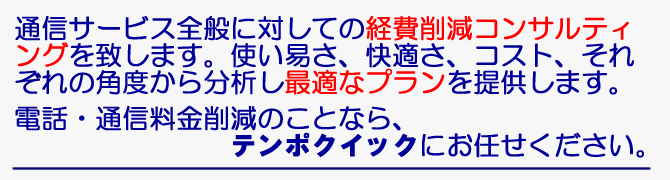 電話料金は「どうにか安くならないか、合理化できないか」とお考えになったことはありませんか。電話料金、削減合理化はテンポクイックにお任せください。弊社では削減の提案を無料で行っています。