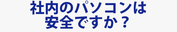 社内のパソコンは安全ですか？